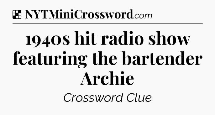 Solution: 1940s hit radio show featuring the bartender Archie - NYT Crossword