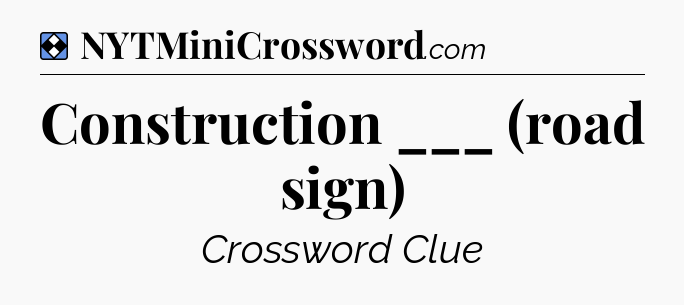 Solution: Construction ___ (road sign) - NYT Mini Crossword