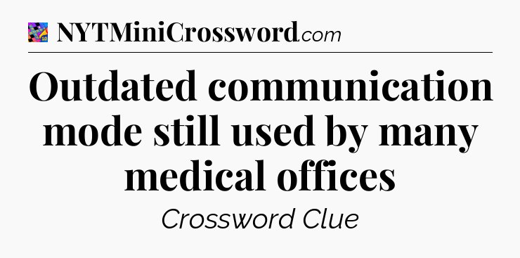 Outdated communication mode still used by many medical offices Crossword Clue