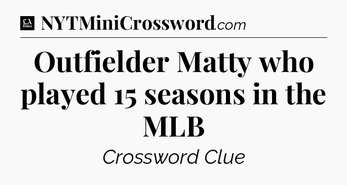 Outfielder Matty who played 15 seasons in the MLB - LA Times Crossword