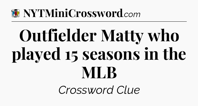 Outfielder Matty who played 15 seasons in the MLB Crossword Clue