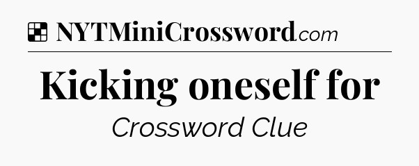 Solution: Kicking oneself for - NYT Crossword