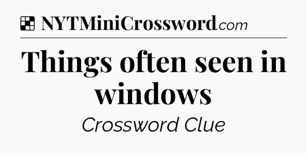 Solution: Things often seen in windows - NYT Crossword