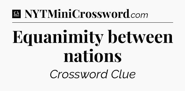 Equanimity between nations - LA Times Crossword