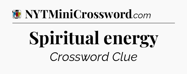 Spiritual energy Crossword Clue