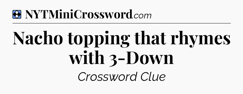 Solution: Nacho topping that rhymes with 3-Down - NYT Mini Crossword