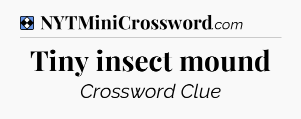 Solution: Tiny insect mound - NYT Mini Crossword