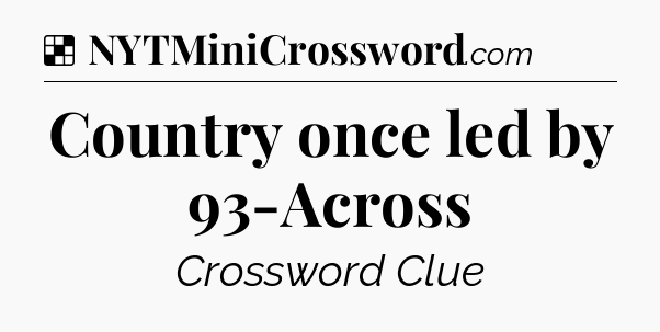 Solution: Country once led by 93-Across - NYT Crossword