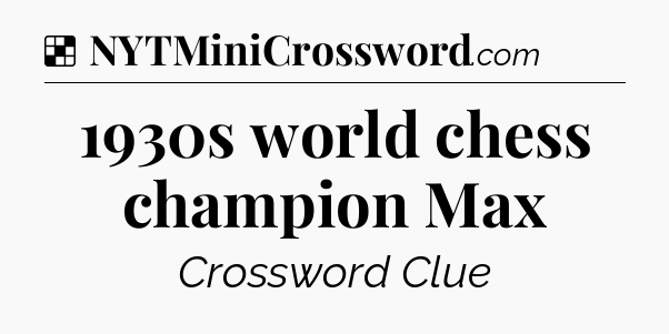Solution: 1930s world chess champion Max - NYT Crossword