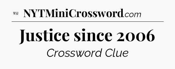 Justice since 2006 - WSJ Crossword