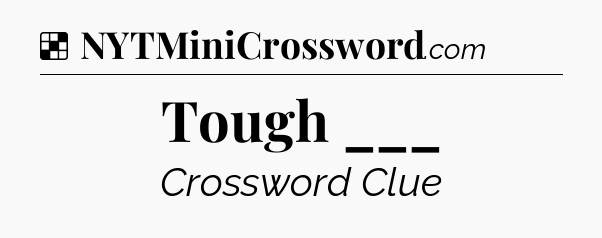 Solution: Tough ___ - NYT Crossword