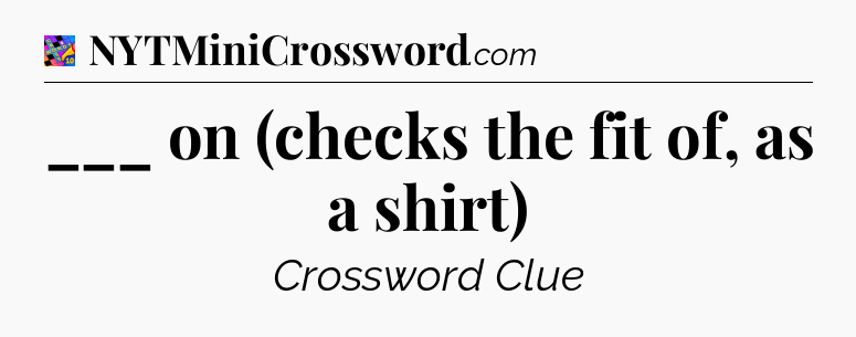 ___ on (checks the fit of, as a shirt) Crossword Clue