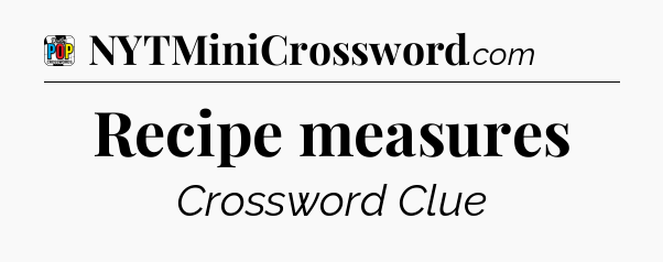 Recipe measures Crossword Clue
