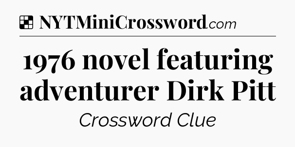 Solution: 1976 novel featuring adventurer Dirk Pitt - NYT Crossword