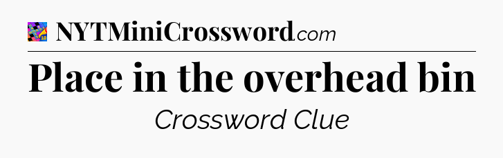 Place in the overhead bin Crossword Clue