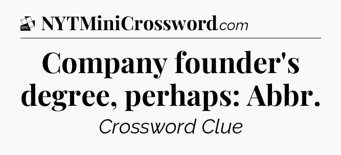 Company founder's degree, perhaps: Abbr - Daily Themed Classic Crossword