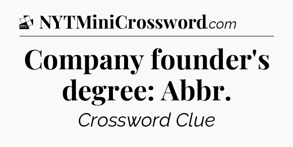 Company founder's degree: Abbr - Daily Themed Classic Crossword