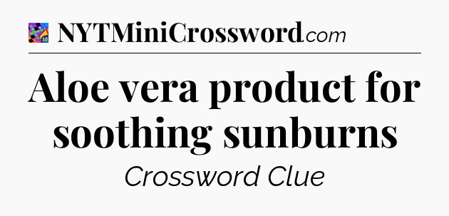 Aloe vera product for soothing sunburns Crossword Clue