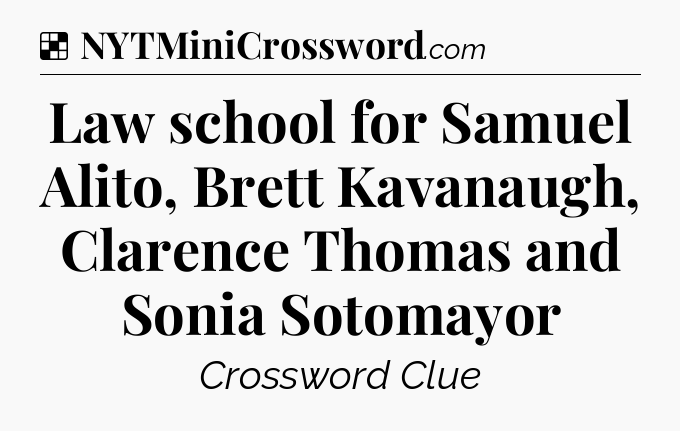 Solution: Law school for Samuel Alito, Brett Kavanaugh, Clarence Thomas and Sonia Sotomayor - NYT Crossword