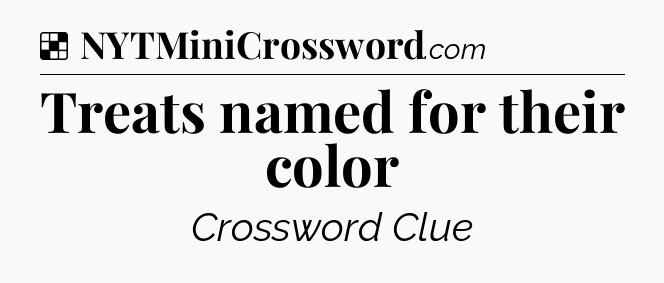 Solution: Treats named for their color - NYT Crossword