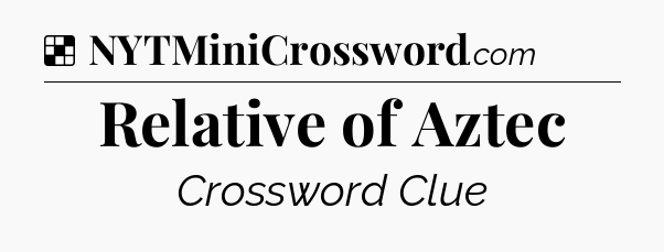 Solution: Relative of Aztec - NYT Crossword