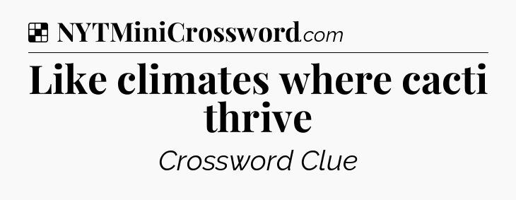 Solution: Like climates where cacti thrive - NYT Crossword