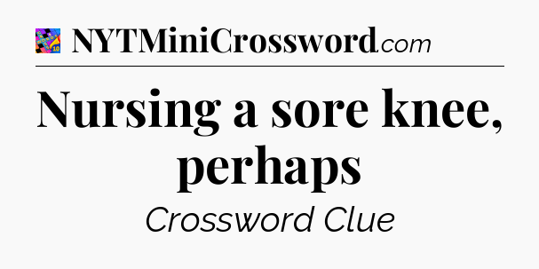 Nursing a sore knee, perhaps Crossword Clue