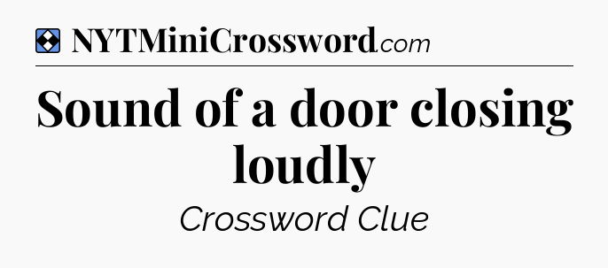 Solution: Sound of a door closing loudly - NYT Mini Crossword