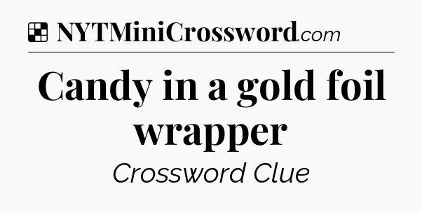 Solution: Candy in a gold foil wrapper - NYT Crossword