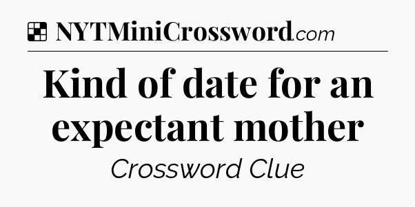 Solution: Kind of date for an expectant mother - NYT Crossword