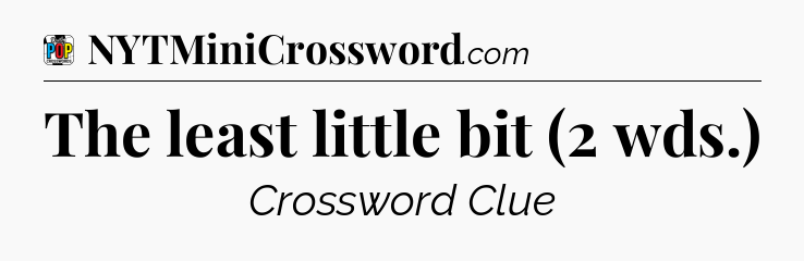 The least little bit (2 wds.) Crossword Clue