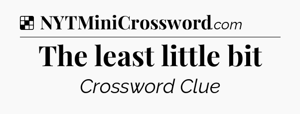 Solution: The least little bit - NYT Crossword