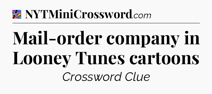 Mail-order company in Looney Tunes cartoons Crossword Clue