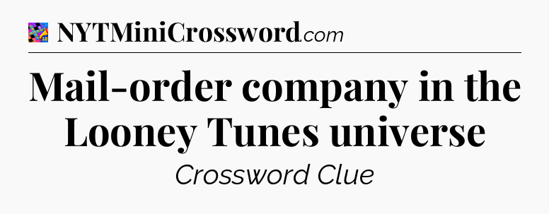 Mail-order company in the Looney Tunes universe Crossword Clue