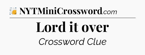 Lord it over - 7 Little Words