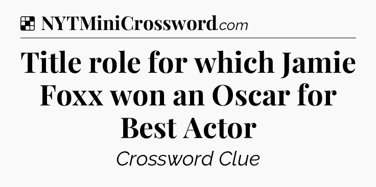 Solution: Title role for which Jamie Foxx won an Oscar for Best Actor - NYT Crossword