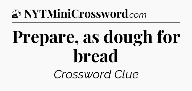 Prepare, as dough for bread - Daily Themed Classic Crossword