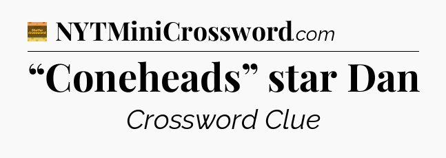“Coneheads” star Dan - Eugene Sheffer Crossword