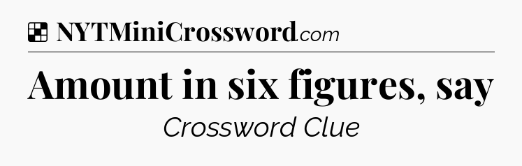 Solution: Amount in six figures, say - NYT Crossword