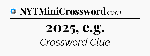 2025, e.g Crossword Clue