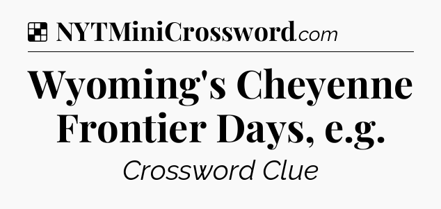 Solution: Wyoming's Cheyenne Frontier Days, e.g - NYT Crossword