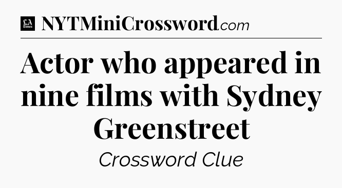 Actor who appeared in nine films with Sydney Greenstreet - LA Times Crossword