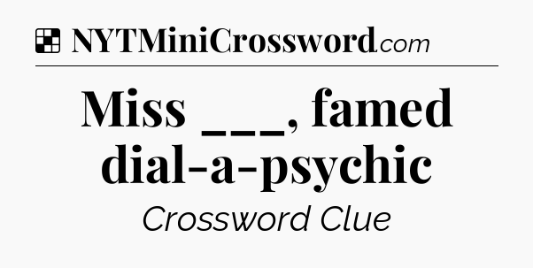 Solution: Miss ___, famed dial-a-psychic - NYT Crossword