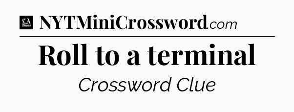 Roll to a terminal - LA Times Crossword
