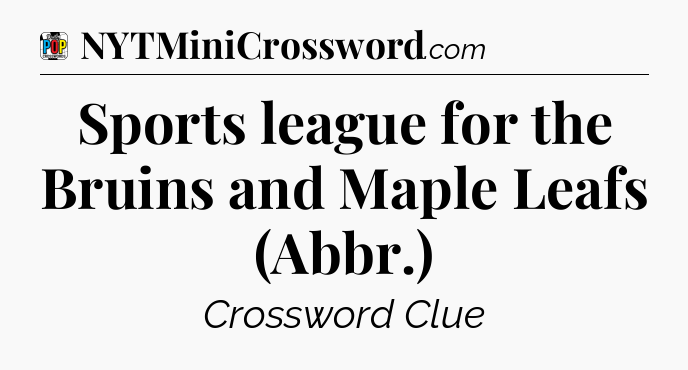 Sports league for the Bruins and Maple Leafs (Abbr.) Crossword Clue