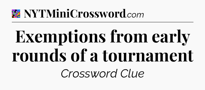 Exemptions from early rounds of a tournament Crossword Clue