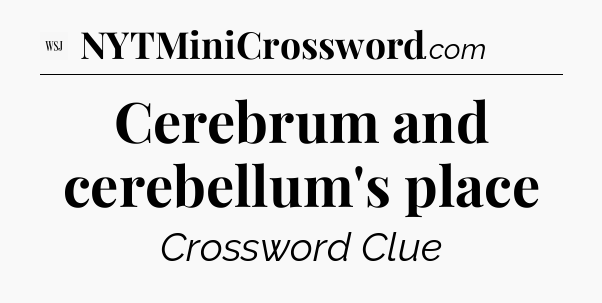 Cerebrum and cerebellum's place - WSJ Crossword