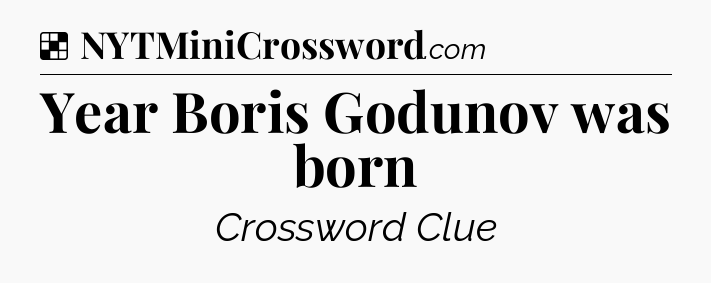 Solution: Year Boris Godunov was born - NYT Crossword
