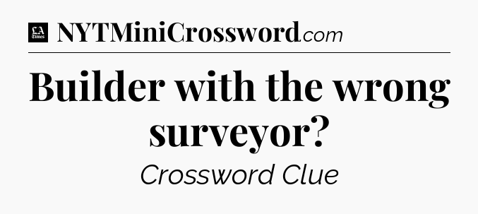 Builder with the wrong surveyor - LA Times Crossword
