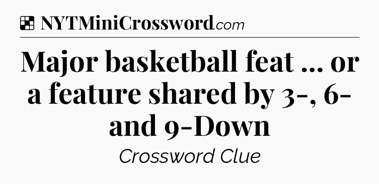 Solution: Major basketball feat … or a feature shared by 3-, 6- and 9-Down - NYT Crossword